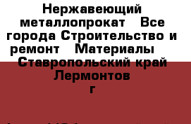 Нержавеющий металлопрокат - Все города Строительство и ремонт » Материалы   . Ставропольский край,Лермонтов г.